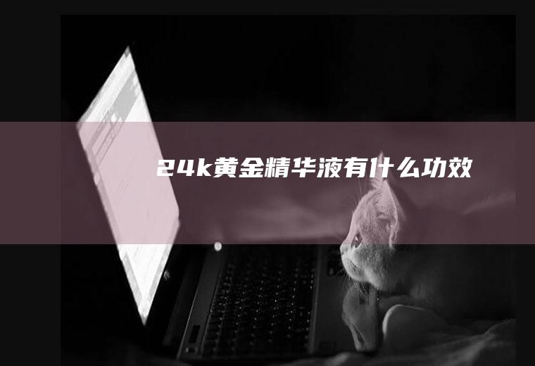 24k黄金精华液有什么功效