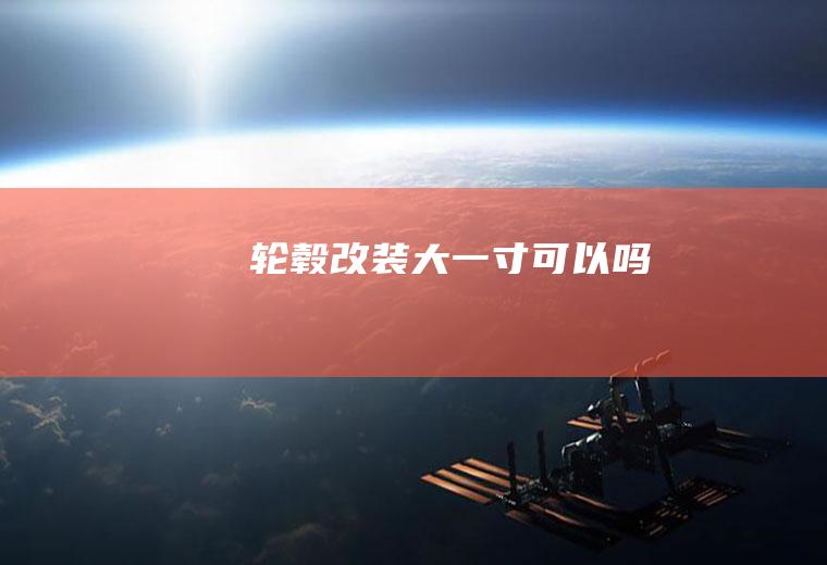 轮毂改装大一寸可以吗