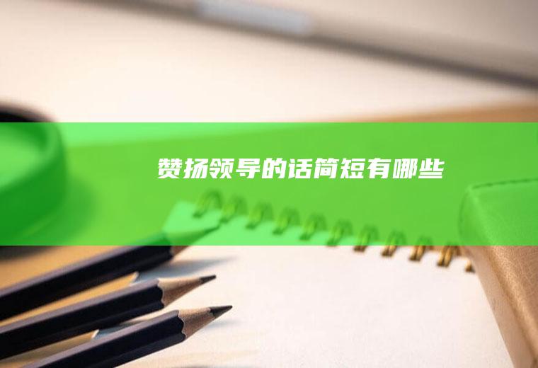 赞扬领导的话简短有哪些