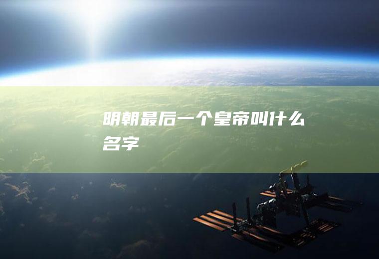 明朝最后一个皇帝叫什么名字