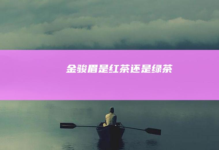 金骏眉是红茶还是绿茶