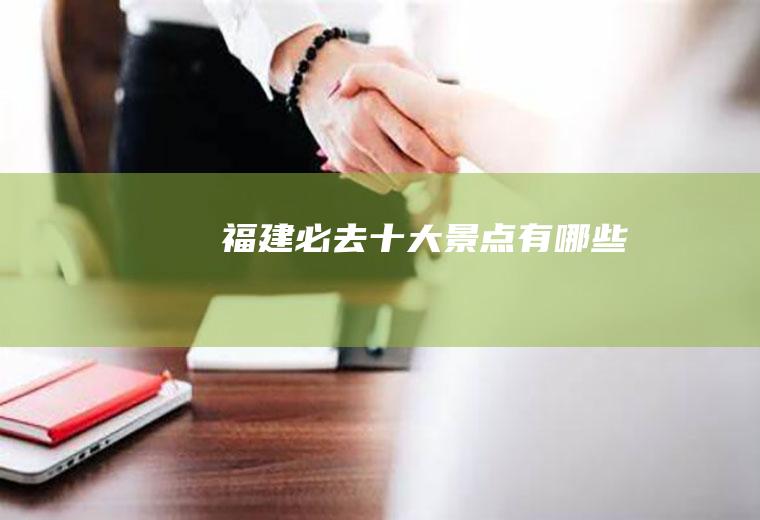 福建必去十大景点有哪些