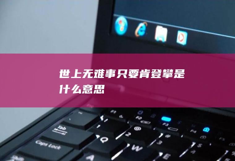 世上无难事只要肯登攀是什么意思