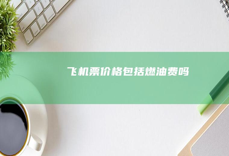 飞价格包括燃油费吗