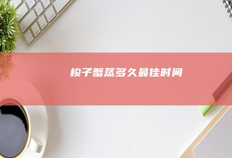 梭子蟹蒸多久最佳时间