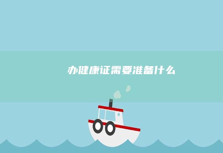 办健康证需要准备什么