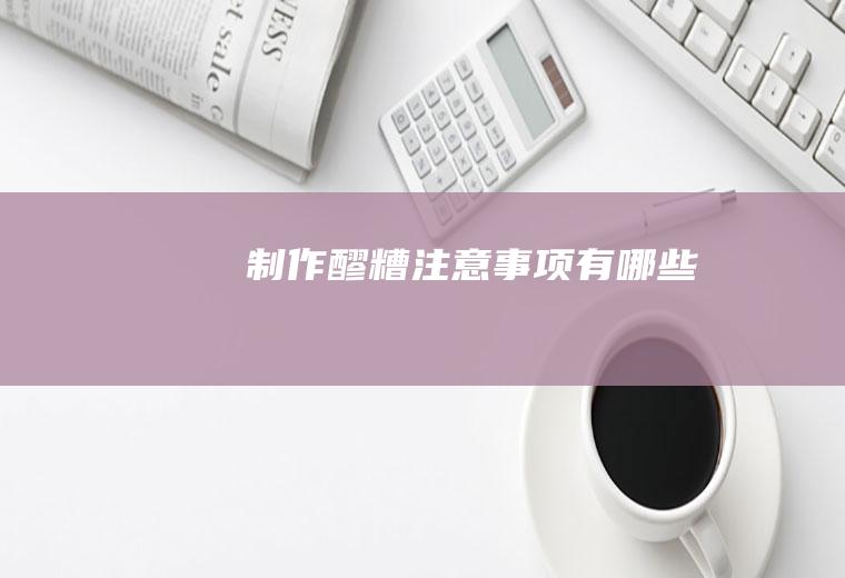 制作醪糟注意事项有哪些
