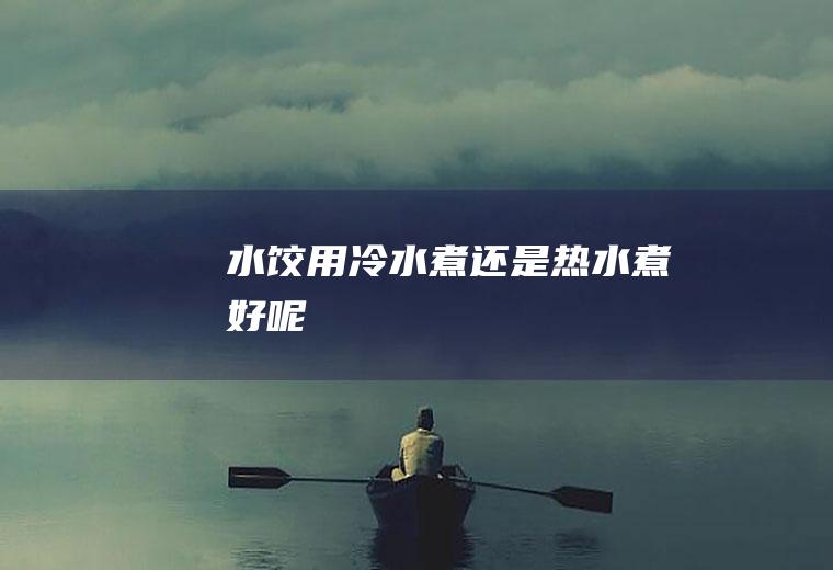 水饺用冷水煮还是热水煮好呢