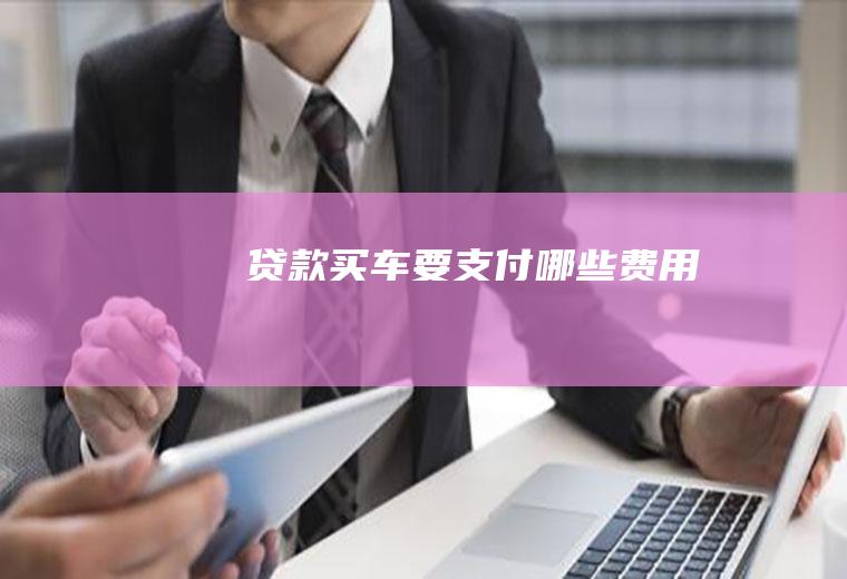贷款买车要支付哪些费用