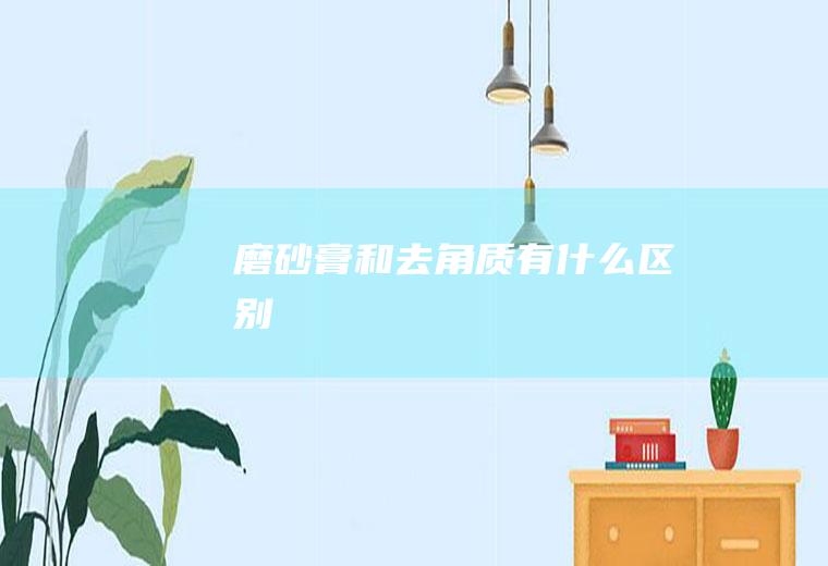 磨砂膏和去角质有什么区别