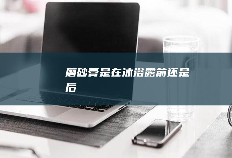 是在沐浴露前还是后