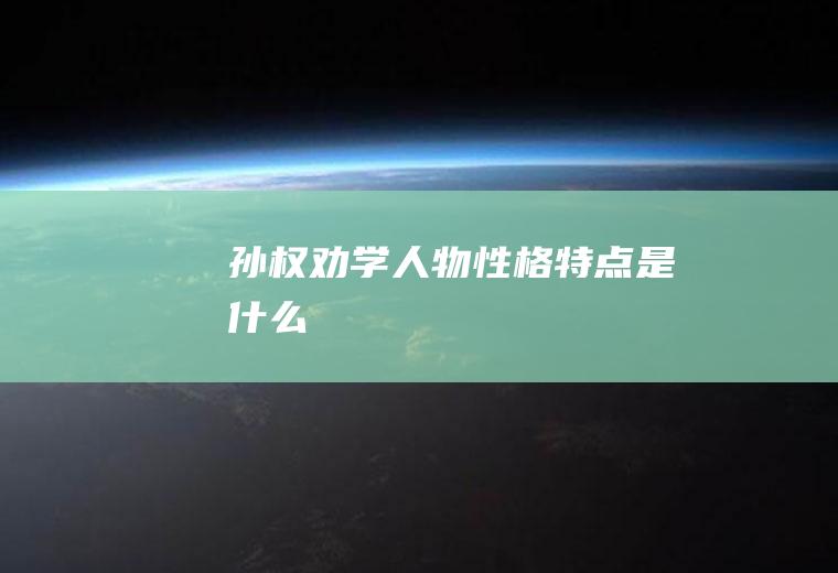 《孙权劝学》人物性格特点是什么