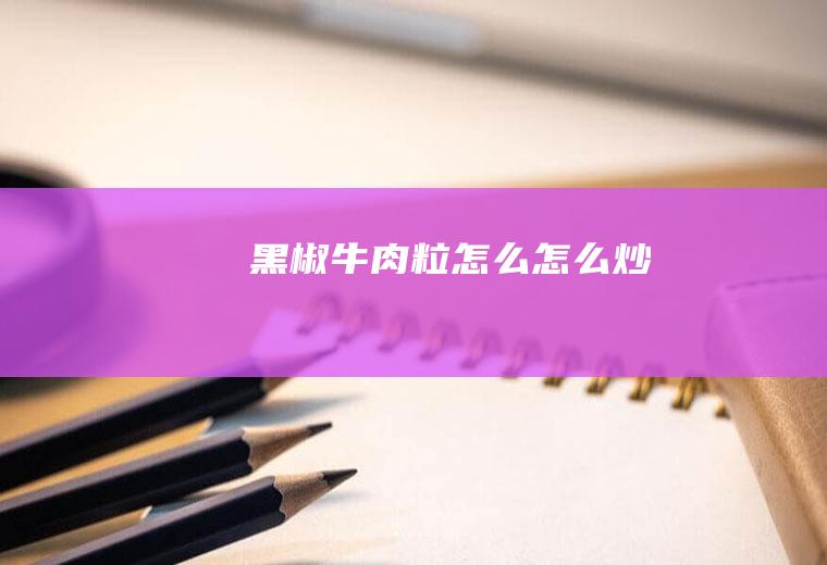 黑椒牛肉粒怎么怎么炒