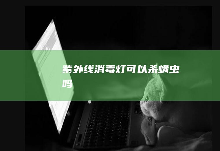 紫外线消毒灯可以杀螨虫吗