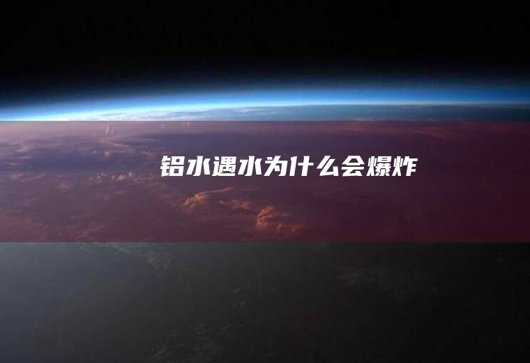 铝水遇水为什么会爆炸