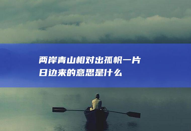 两岸青山相对出孤帆一片日边来是