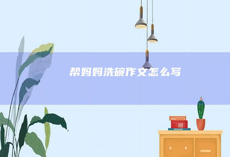 帮妈妈洗碗作文怎么写