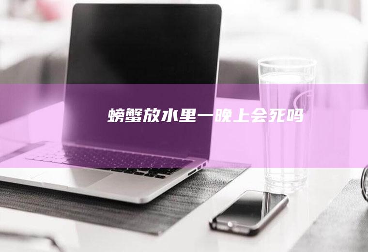 螃蟹放水里一晚上会死吗