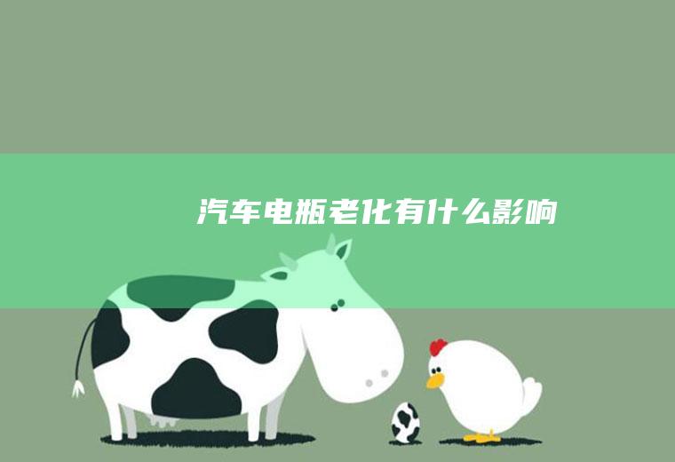 汽车电瓶老化有什么影响