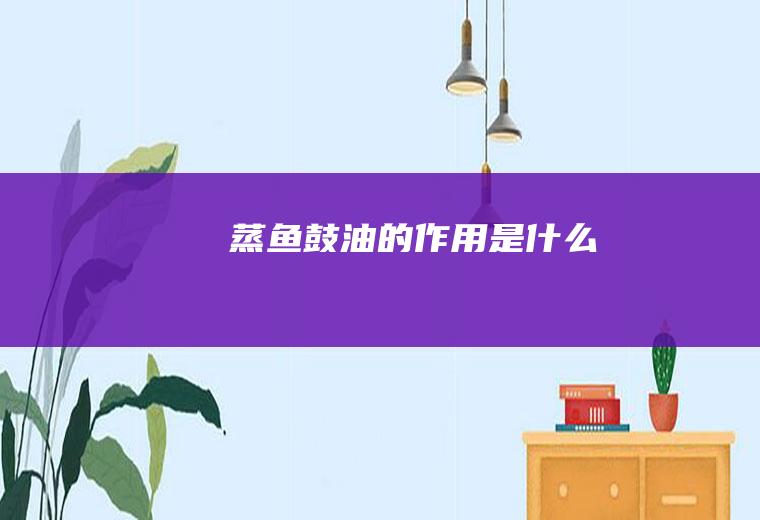 蒸鱼鼓油的作用是什么