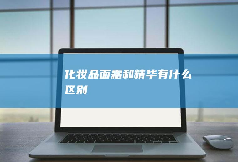 化妆品面霜和精华有什么区别