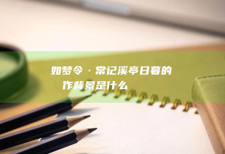 《如梦令·常记溪亭日暮》的创作背景是什么