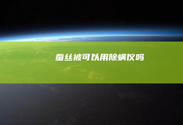 蚕丝被可以用除螨仪吗