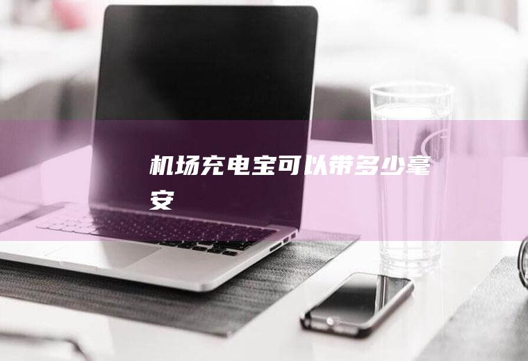 机场充电宝可以带多少毫安