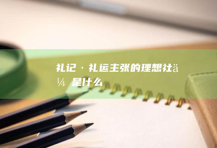 礼记·礼运主张的理想社会是