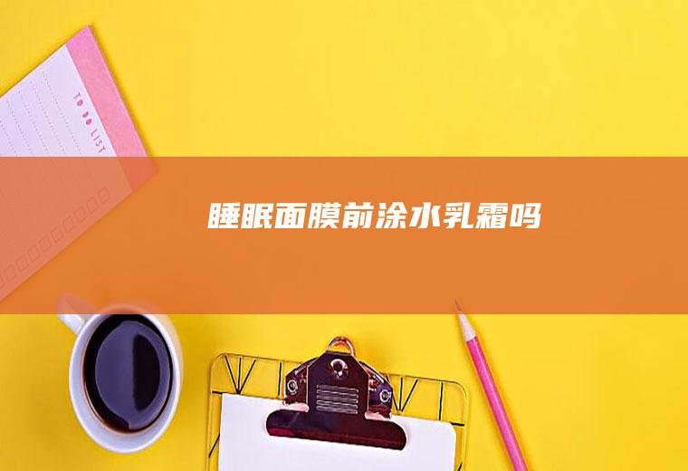 睡眠面膜前涂水乳霜吗
