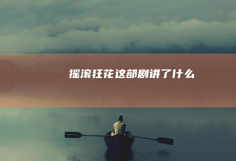 《摇滚狂花》这部剧讲了什么