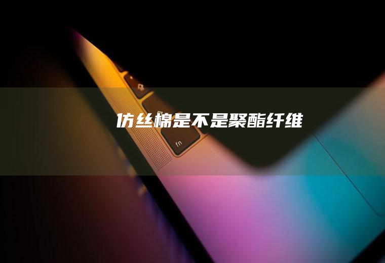 仿丝棉是不是聚酯纤维