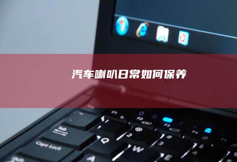 汽车喇叭日常如何保养