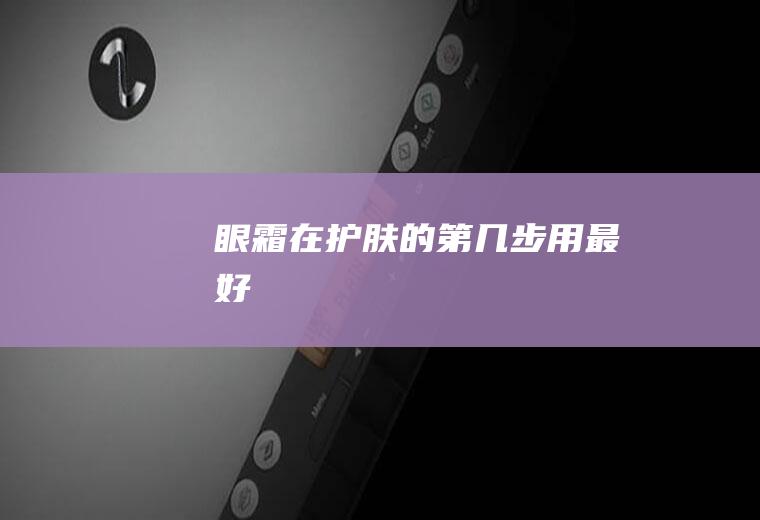 眼霜在护肤的第几步用最好