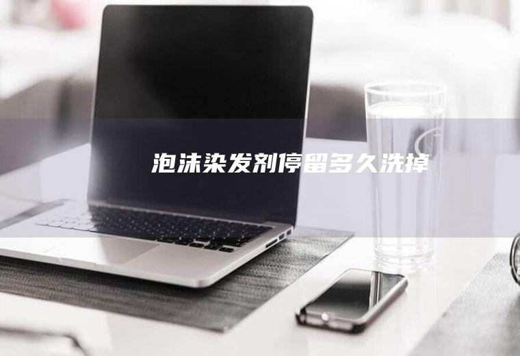 泡沫染发剂停留多久洗掉