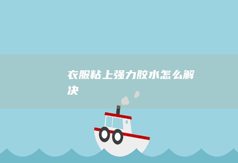 衣服粘上强力胶水怎么解决