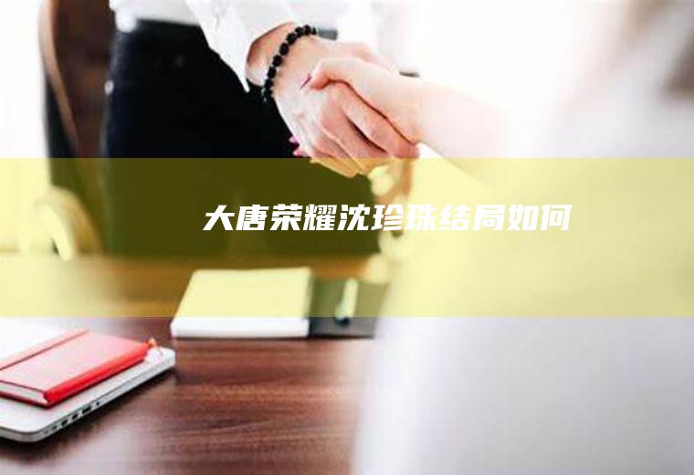 《大唐荣耀》沈珍珠结局如何