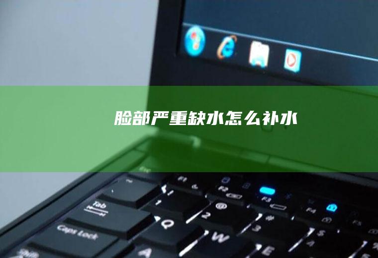 脸部严重缺水怎么补水