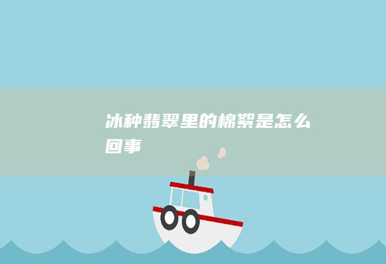 冰种翡翠里的棉絮是怎么回事