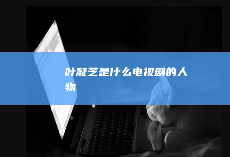 叶凝芝是什么电视剧的人物