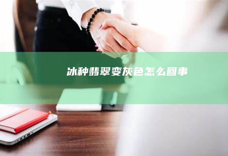 冰种翡翠变灰色怎么回事