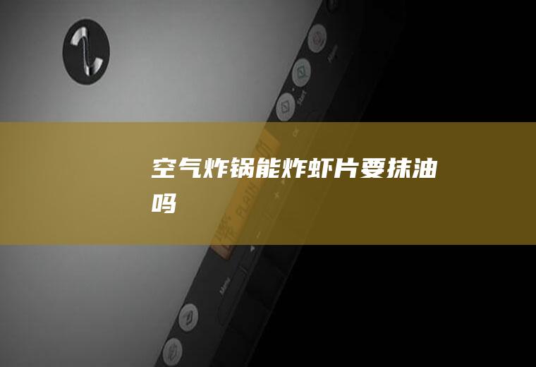 空气炸锅能炸虾片要抹油吗