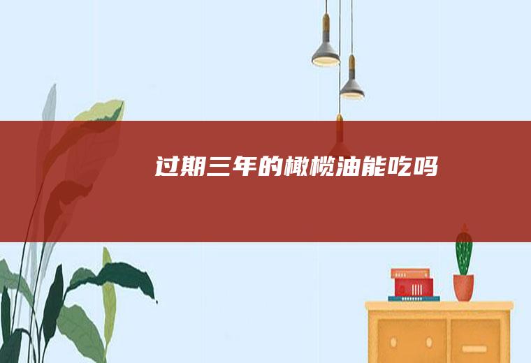 过期三年的橄榄油能吃吗