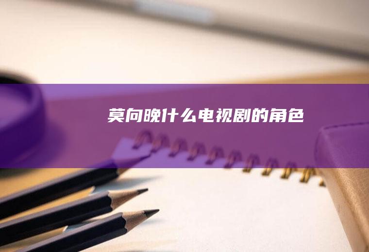 莫向晚什么电视剧的角色