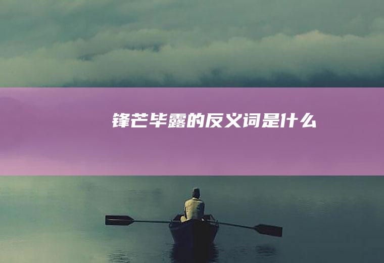 锋芒毕露的反义词是什么
