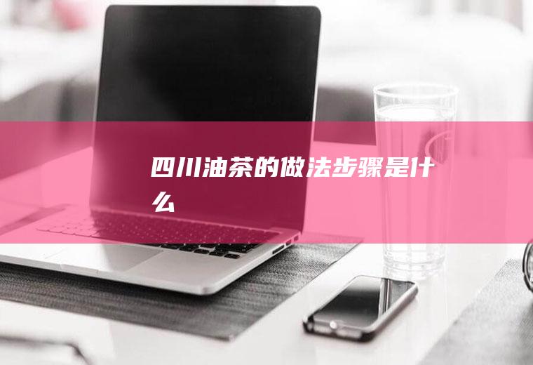 四川油茶的做法步骤是什么