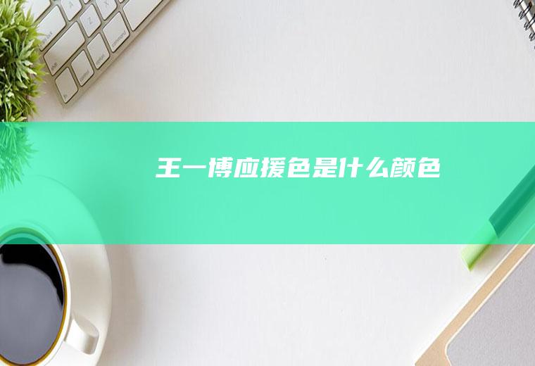 王一博应援色是什么颜色