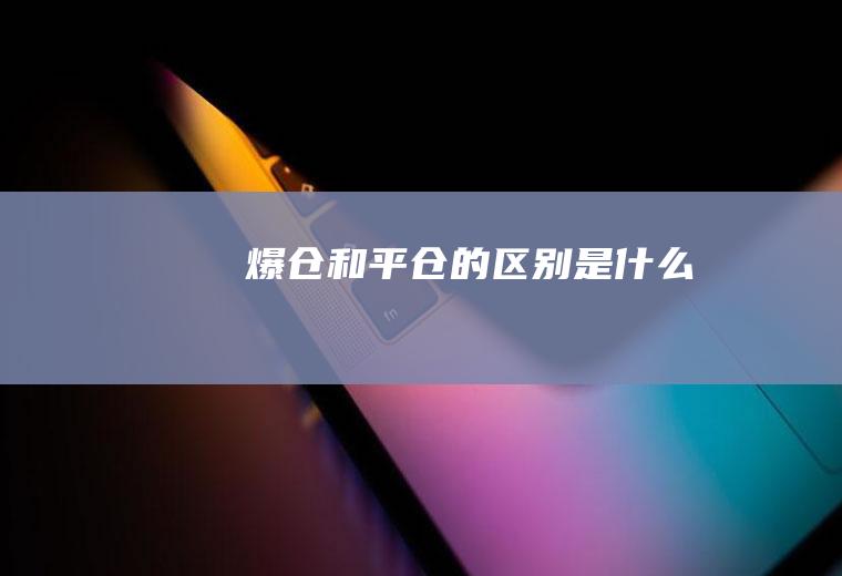 爆仓和平仓的区别是什么