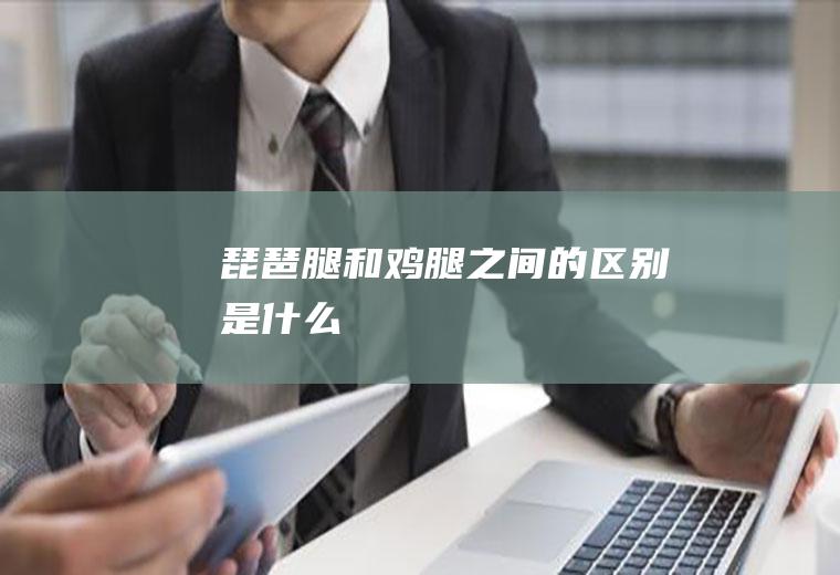 琵琶腿和鸡腿之间的区别是什么