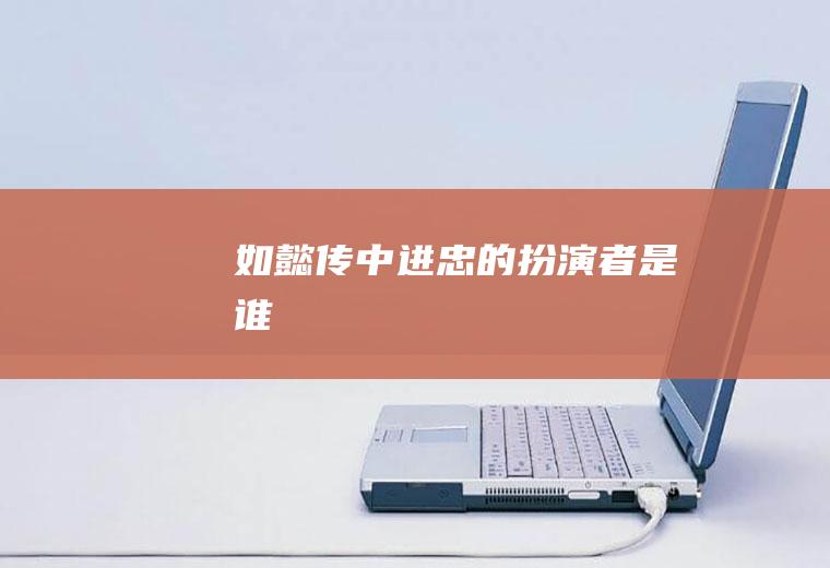《如懿传》中进忠的扮演者是谁
